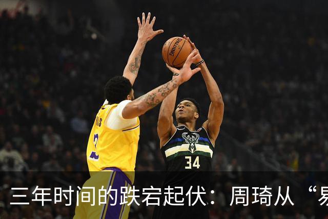 三年时间的跌宕起伏：周琦从“易建联接班人”到或将退出国家队