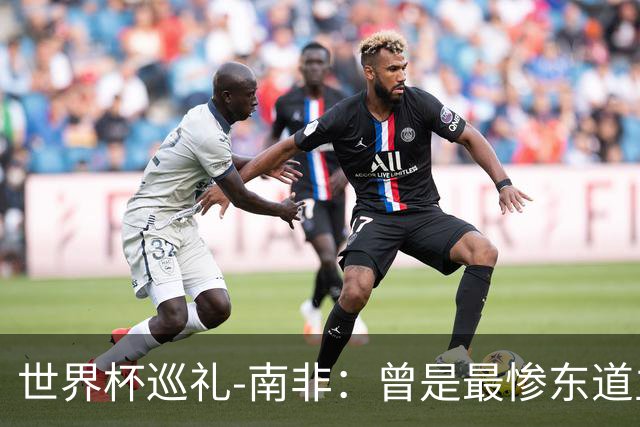 世界杯巡礼-南非：曾是最惨东道主，被轻视的“男孩们”卷土重来