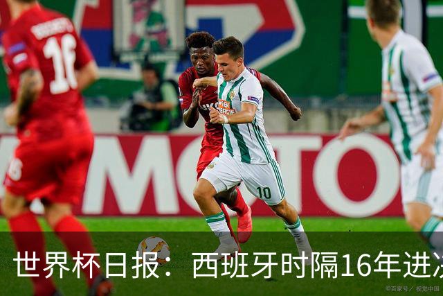 世界杯日报：西班牙时隔16年进决赛 因凡蒂诺指控被正式提交