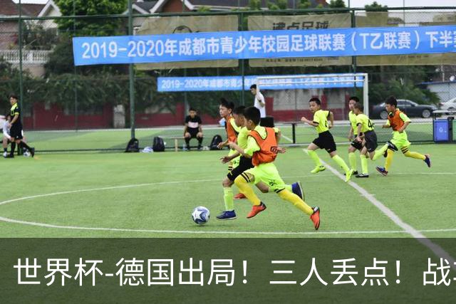 世界杯-德国出局！三人丢点！战车点球战总分4-5巴拉圭止步32强