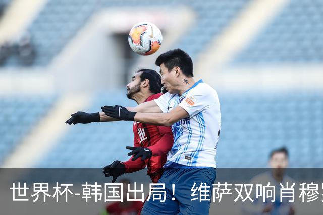 世界杯-韩国出局！维萨双响肖穆罗多夫神仙球 民主刚果3-1乌兹