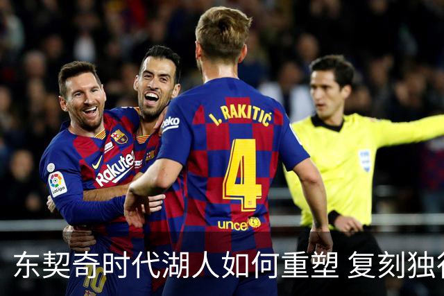 东契奇时代湖人如何重塑 复刻独行侠OR改学步行者？