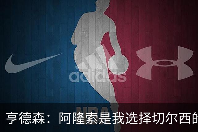亨德森：阿隆索是我选择切尔西的关键原因，希望在此效力很多年
