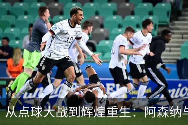 从点球大战到辉煌重生：阿森纳与巴黎圣日耳曼的决战启示