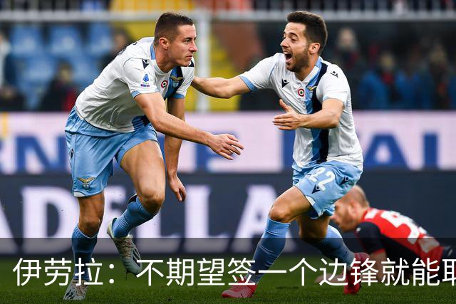 伊劳拉：不期望签一个边锋就能取代萨拉赫 对球队方向有清晰想法