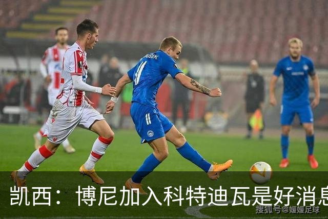 凯西：博尼加入科特迪瓦是好消息 未来回意甲？我专注于世界杯