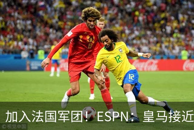 加入法国军团！ESPN：皇马接近签下科纳特，他对加盟皇马非常兴奋