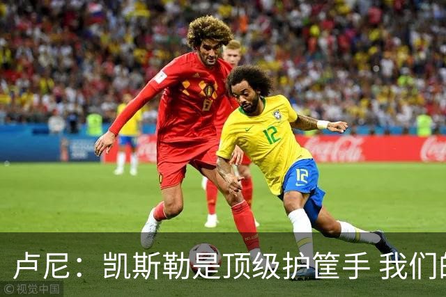 卢尼：凯斯勒是顶级护筐手 我们的内线组合将掌控禁区