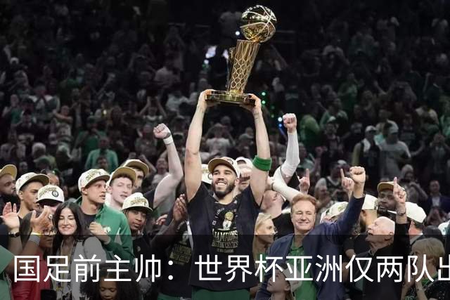 国足前主帅：世界杯亚洲仅两队出线并不意外