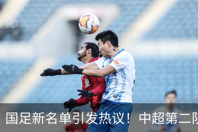 国足新名单引发热议！中超第二队无一入选，保级队却狂揽三人