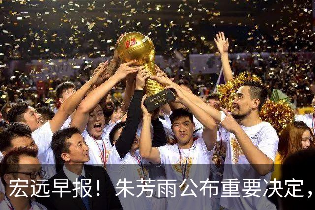 宏远早报！朱芳雨公布重要决定，奎因萨姆纳将回归，张昊即将复出