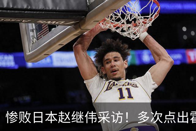 惨败日本赵继伟采访！多次点出霍金森的防守问题，杨鸣在一旁解压
