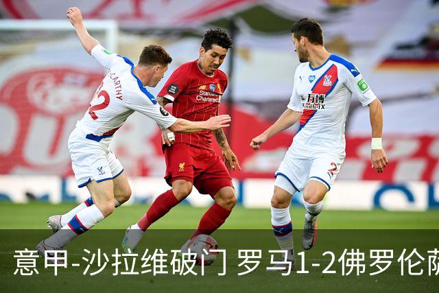 意甲-沙拉维破门 罗马1-2佛罗伦萨无缘前四