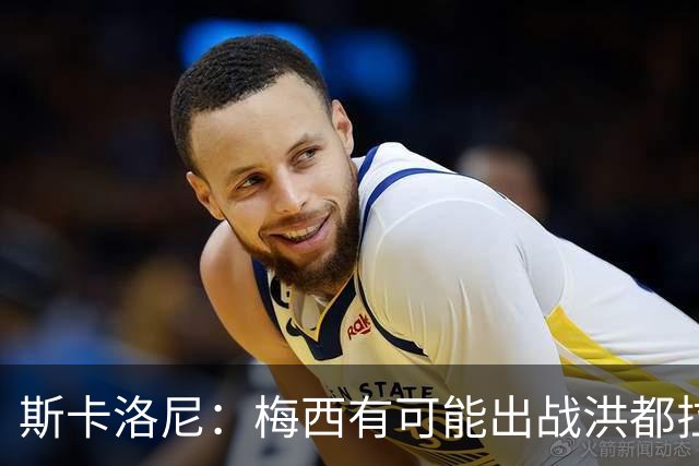 斯卡洛尼：梅西有可能出战洪都拉斯 阿根廷不会背叛自己的打法