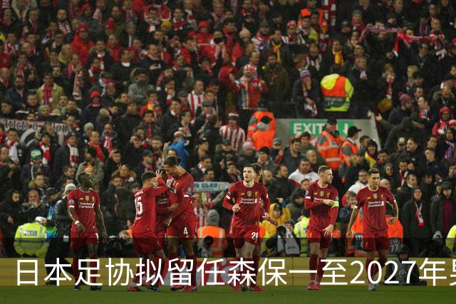日本足协拟留任森保一至2027年男足亚洲杯