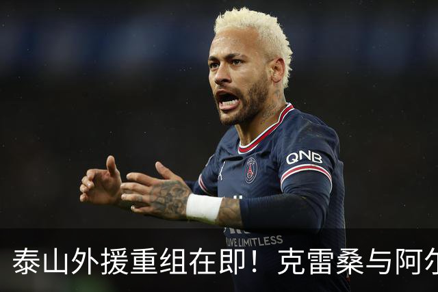 泰山外援重组在即！克雷桑与阿尔瓦罗坚守，泽卡前途成谜？