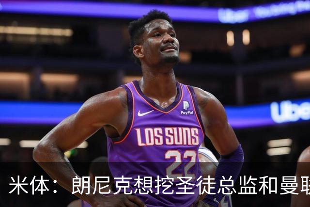 米体：朗尼克想挖圣徒总监和曼联首席球探，要求米兰下周前做决定