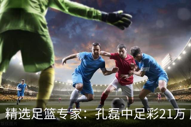 精选足篮专家：孔磊中足彩21万 应天5连红还中15万