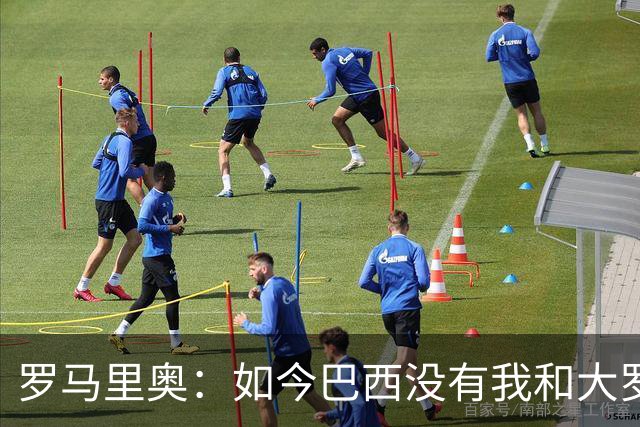 罗马里奥：如今巴西没有我和大罗这样的旗帜，今年有五队比巴西强