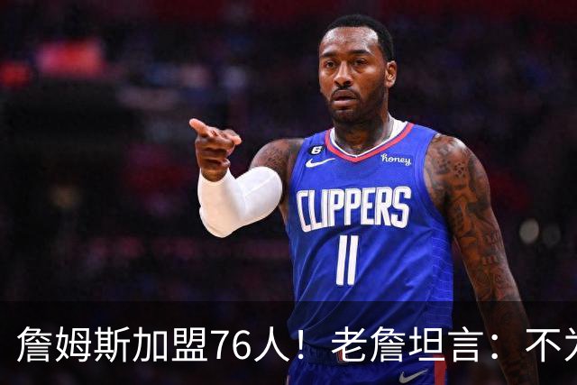 詹姆斯加盟76人！老詹坦言：不为钱不为家人只为赢！