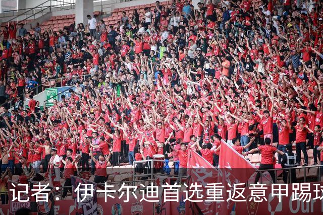 记者：伊卡尔迪首选重返意甲踢球，尤文米兰罗马科莫等多队有意