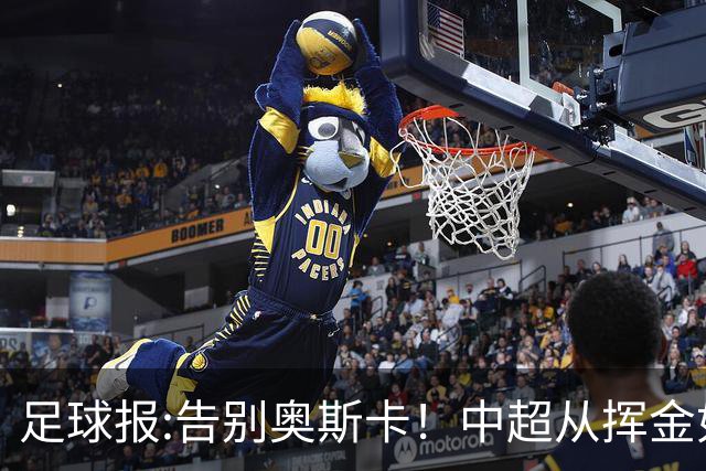 足球报:告别奥斯卡！中超从挥金如土到沙里淘金