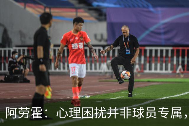阿劳霍：心理困扰并非球员专属，整个社会很多人都承受同样的煎熬