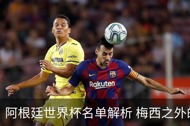 阿根廷世界杯名单解析 梅西之外的决定因素