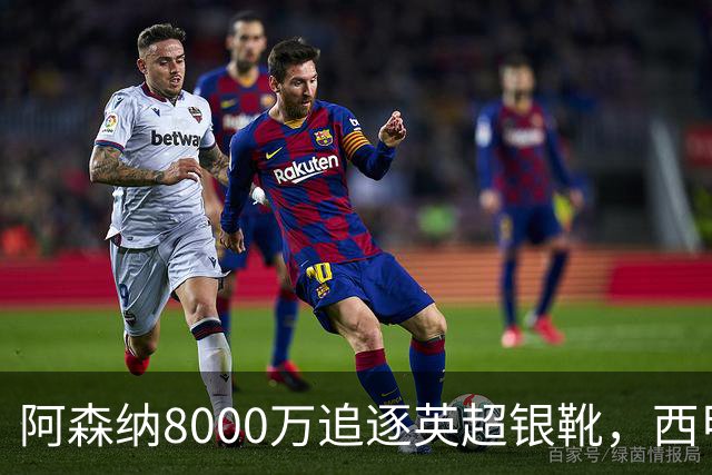 阿森纳8000万追逐英超银靴，西甲魔翼或将加盟，皇马询价因卡皮耶