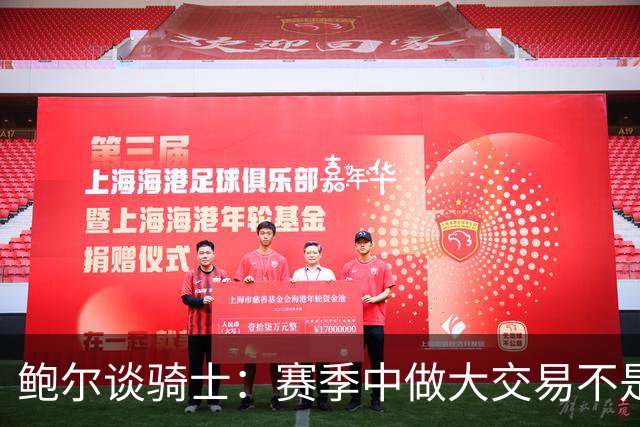 鲍尔谈骑士：赛季中做大交易不是夺冠的方式 没有特质很难赢球