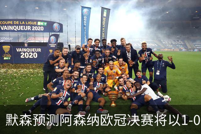 默森预测阿森纳欧冠决赛将以1-0击败巴黎