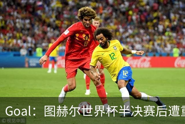 Goal：图赫尔世界杯半决赛后遭重批，但英足总仍支持留任