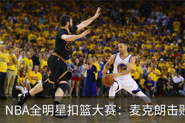 NBA全明星扣篮大赛：麦克朗击败杰伦布朗卫冕