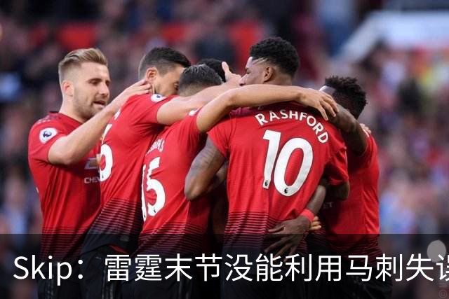 Skip：雷霆末节没能利用马刺失误得分 SGA孤立无援最终体力透支