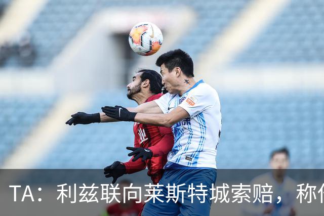 TA：利兹联向莱斯特城索赔，称他们当年违反财务规则致自己没升级