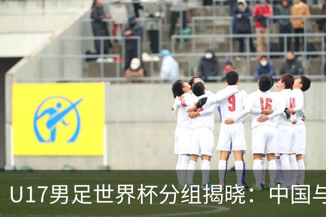 U17男足世界杯分组揭晓：中国与西班牙同组